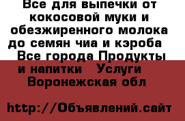 Все для выпечки от кокосовой муки и обезжиренного молока до семян чиа и кэроба. - Все города Продукты и напитки » Услуги   . Воронежская обл.